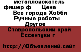  металлоискатель фишер ф2. › Цена ­ 15 000 - Все города Хобби. Ручные работы » Другое   . Ставропольский край,Ессентуки г.